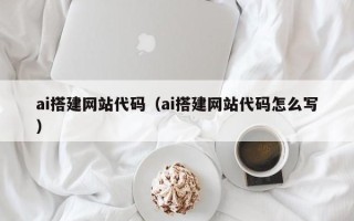 定安ai搭建网站代码（ai搭建网站代码怎么写）