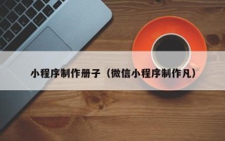 定安小程序制作册子（微信小程序制作凡）