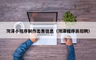 定安菏泽小程序制作出售信息（菏泽程序员招聘）
