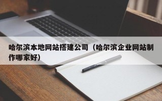 定安哈尔滨本地网站搭建公司（哈尔滨企业网站制作哪家好）