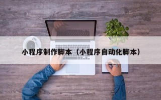 定安小程序制作脚本（小程序自动化脚本）