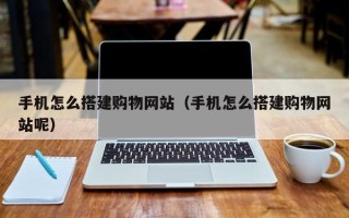 定安手机怎么搭建购物网站（手机怎么搭建购物网站呢）