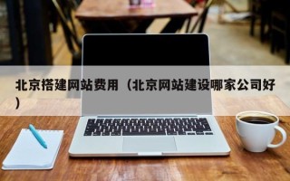定安北京搭建网站费用（北京网站建设哪家公司好）