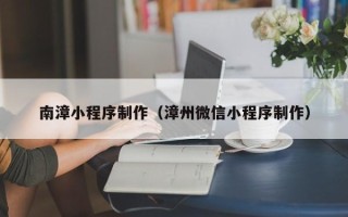 定安南漳小程序制作（漳州微信小程序制作）