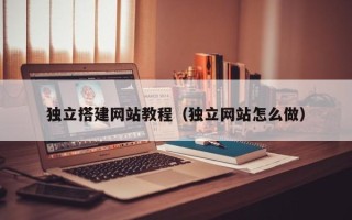 定安独立搭建网站教程（独立网站怎么做）