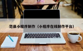 定安范县小程序制作（小程序在线制作平台）