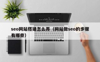 定安seo网站搭建怎么弄（网站做seo的步骤有哪些）